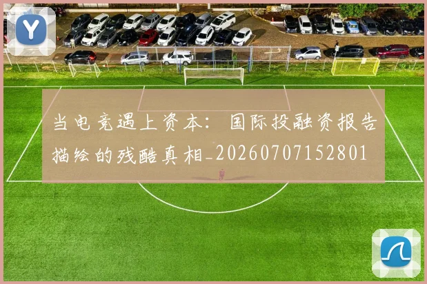 当电竞遇上资本：国际投融资报告描绘的残酷真相_20260707152801