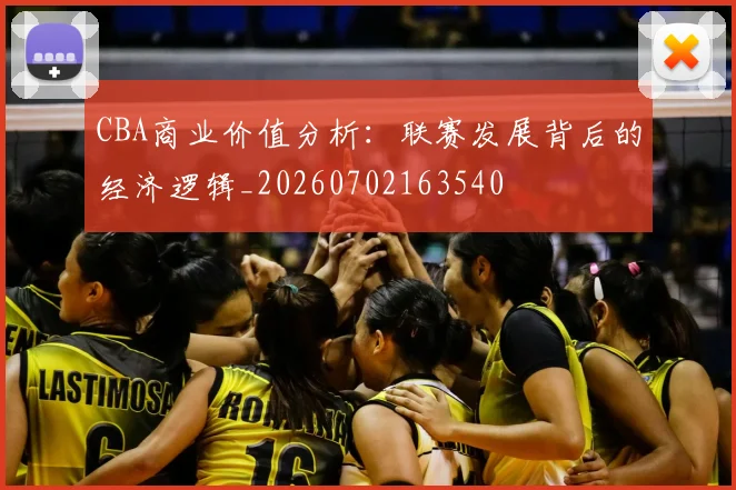 CBA商业价值分析:联赛发展背后的经济逻辑_20260702163540