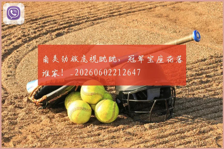 南美劲旅虎视眈眈，冠军宝座花落谁家！_20260602212647