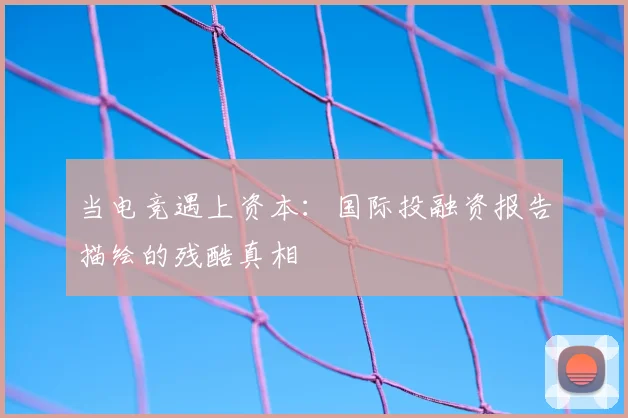 当电竞遇上资本:国际投融资报告描绘的残酷真相