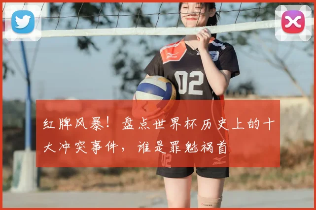 红牌风暴!盘点世界杯历史上的十大冲突事件,谁是罪魁祸首