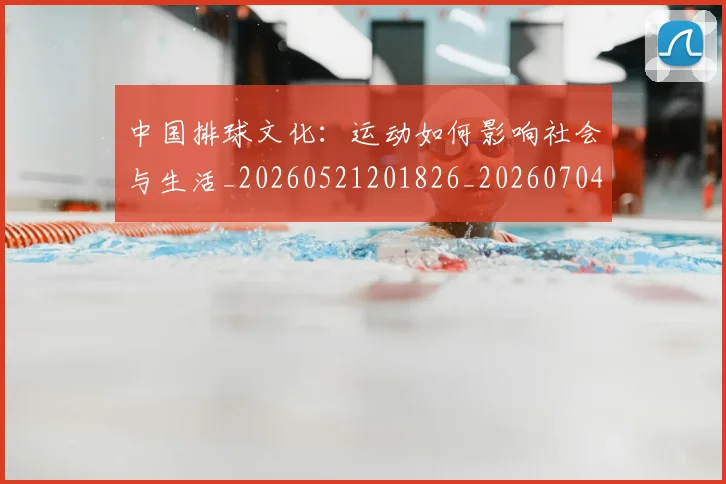 中国排球文化：运动如何影响社会与生活_20260521201826_20260704163714