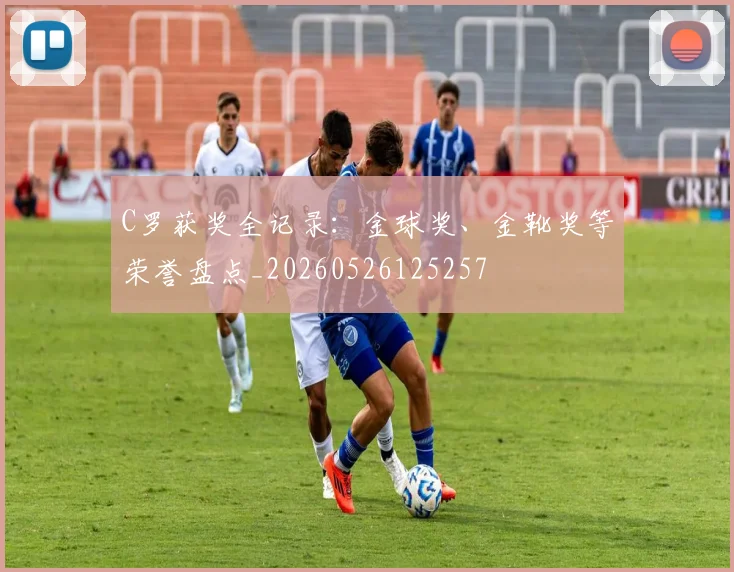 C罗获奖全记录：金球奖、金靴奖等荣誉盘点_20260526125257