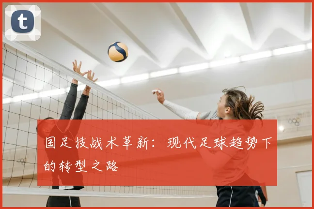 国足技战术革新:现代足球趋势下的转型之路