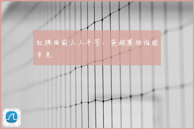 红牌面前人人平等,英超赛场谁能幸免