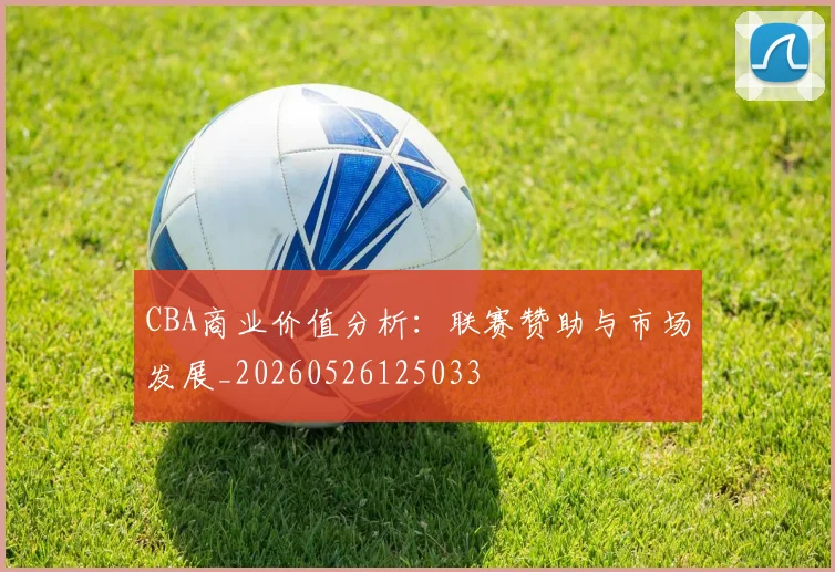 CBA商业价值分析：联赛赞助与市场发展_20260526125033