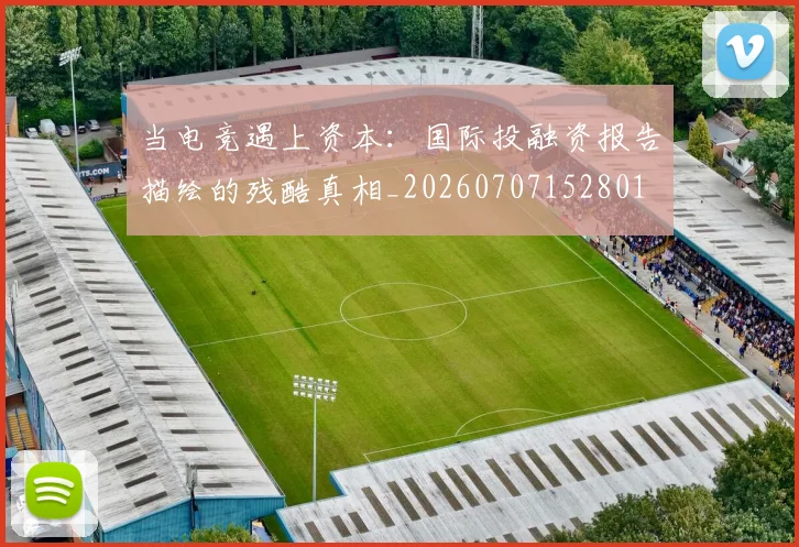 当电竞遇上资本:国际投融资报告描绘的残酷真相_20260707152801