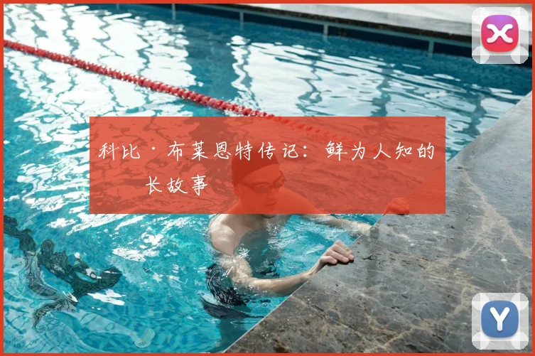 科比·布莱恩特传记：鲜为人知的成长故事