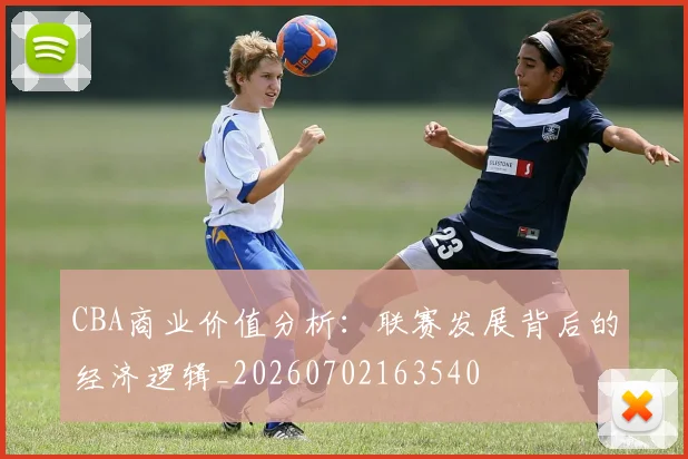 CBA商业价值分析：联赛发展背后的经济逻辑_20260702163540