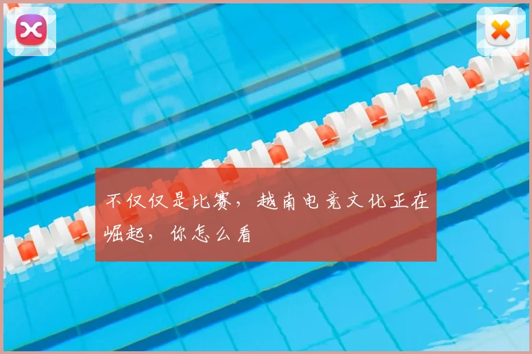 不仅仅是比赛，越南电竞文化正在崛起，你怎么看
