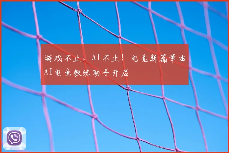 游戏不止,AI不止!电竞新篇章由AI电竞教练助手开启
