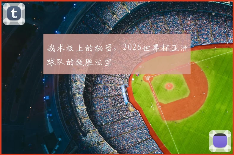 战术板上的秘密，2026世界杯亚洲球队的致胜法宝