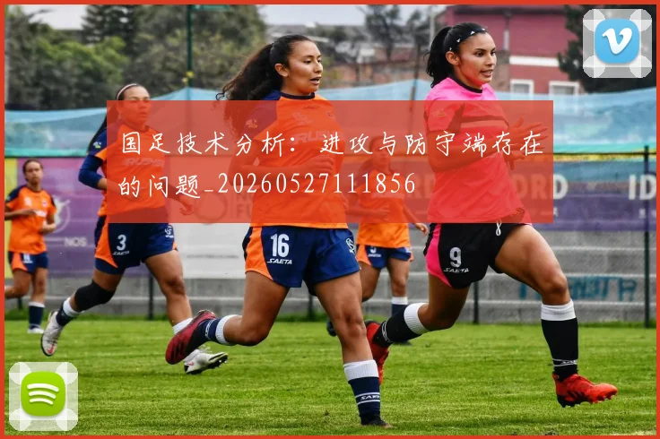 国足技术分析:进攻与防守端存在的问题_20260527111856