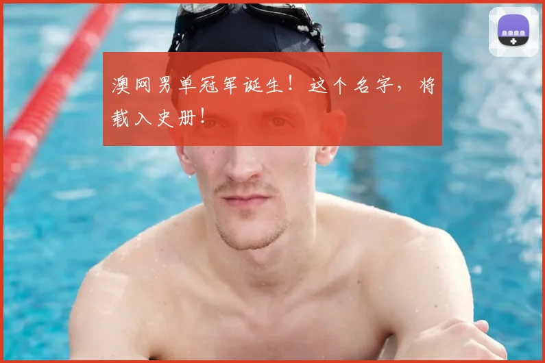 澳网男单冠军诞生！这个名字，将载入史册！