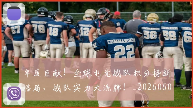 年度巨献！全球电竞战队积分榜新格局，战队实力大洗牌！_20260604221650