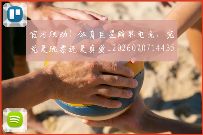 官方联动!体育巨星跨界电竞,究竟是玩票还是真爱_20260707144357